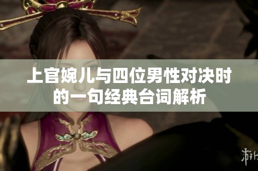 上官婉儿与四位男性对决时的一句经典台词解析
