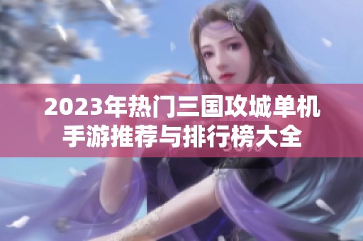 2023年热门三国攻城单机手游推荐与排行榜大全