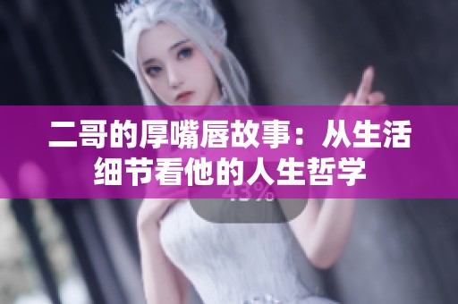二哥的厚嘴唇故事：从生活细节看他的人生哲学