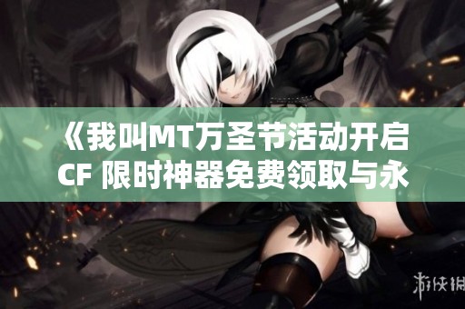 《我叫MT万圣节活动开启 CF 限时神器免费领取与永久雷神回馈》