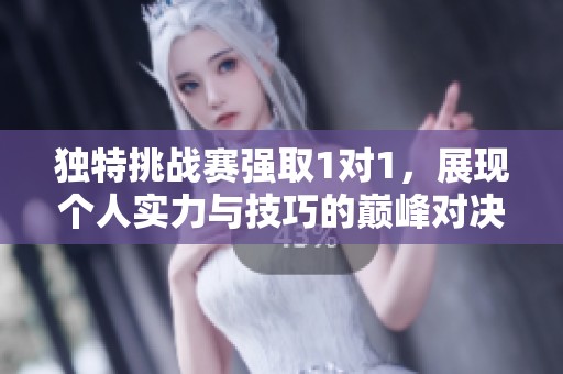 独特挑战赛强取1对1，展现个人实力与技巧的巅峰对决