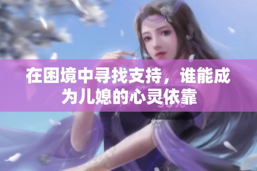 在困境中寻找支持，谁能成为儿媳的心灵依靠