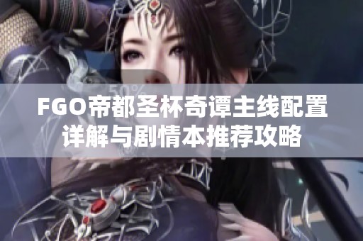 FGO帝都圣杯奇谭主线配置详解与剧情本推荐攻略
