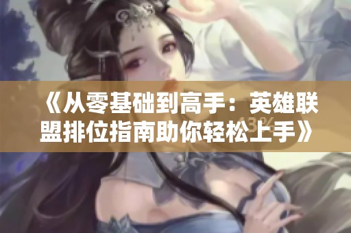 《从零基础到高手：英雄联盟排位指南助你轻松上手》