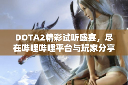 DOTA2精彩试听盛宴，尽在哔哩哔哩平台与玩家分享