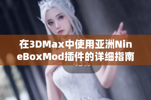 在3DMax中使用亚洲NineBoxMod插件的详细指南与技巧