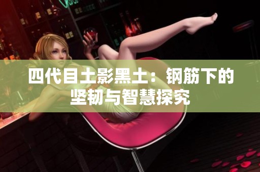 四代目土影黑土：钢筋下的坚韧与智慧探究