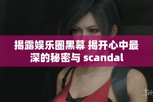 揭露娱乐圈黑幕 揭开心中最深的秘密与 scandal