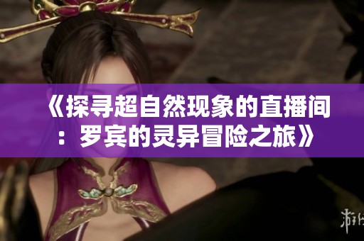 《探寻超自然现象的直播间：罗宾的灵异冒险之旅》