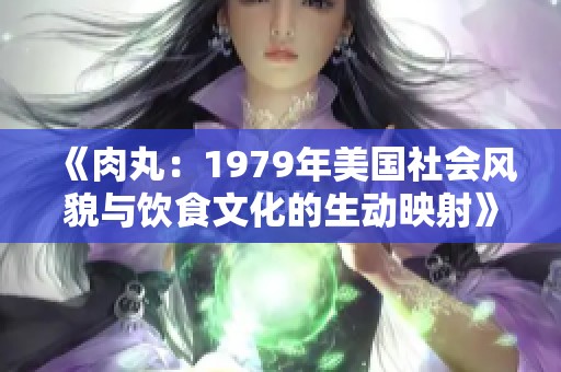 《肉丸：1979年美国社会风貌与饮食文化的生动映射》