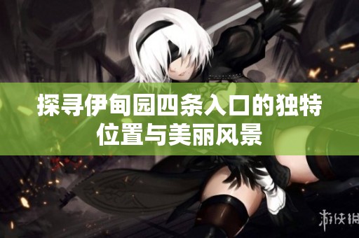 探寻伊甸园四条入口的独特位置与美丽风景