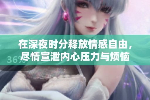 在深夜时分释放情感自由，尽情宣泄内心压力与烦恼