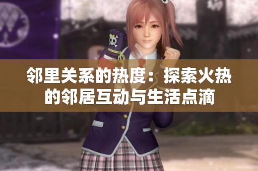 邻里关系的热度：探索火热的邻居互动与生活点滴