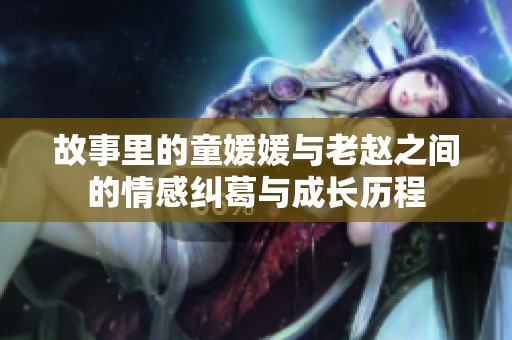 故事里的童媛媛与老赵之间的情感纠葛与成长历程