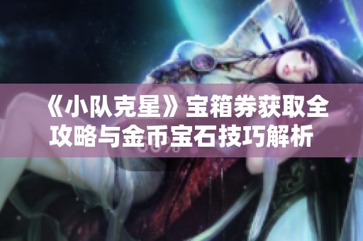 《小队克星》宝箱券获取全攻略与金币宝石技巧解析