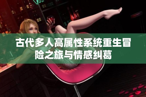 古代多人高属性系统重生冒险之旅与情感纠葛