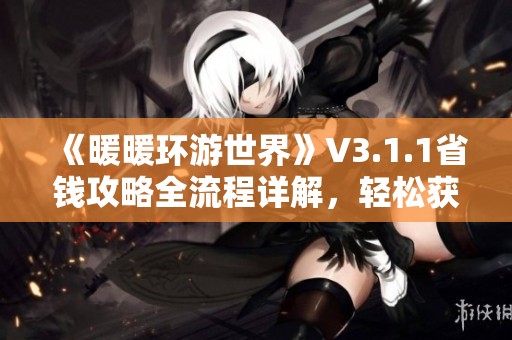 《暖暖环游世界》V3.1.1省钱攻略全流程详解，轻松获得全S评价