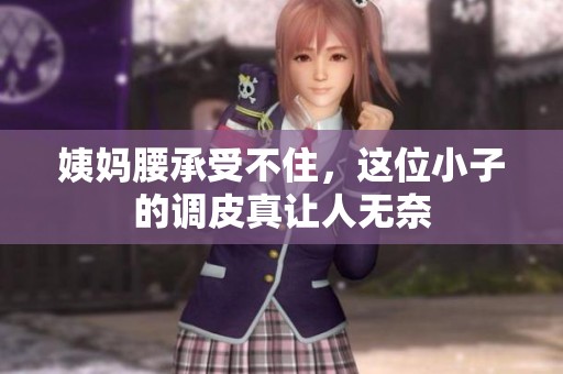 姨妈腰承受不住，这位小子的调皮真让人无奈