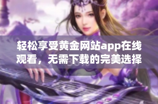 轻松享受黄金网站app在线观看，无需下载的完美选择