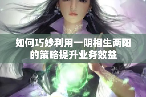 如何巧妙利用一阴相生两阳的策略提升业务效益
