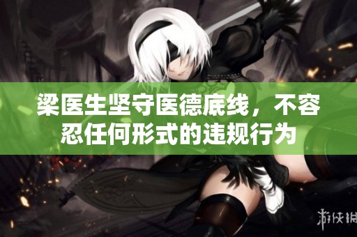 梁医生坚守医德底线，不容忍任何形式的违规行为