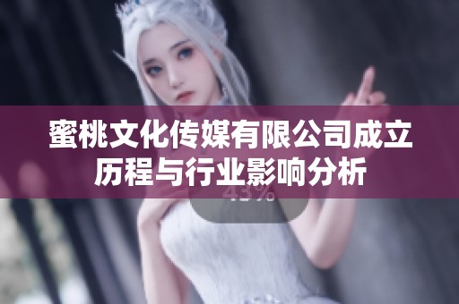 蜜桃文化传媒有限公司成立历程与行业影响分析