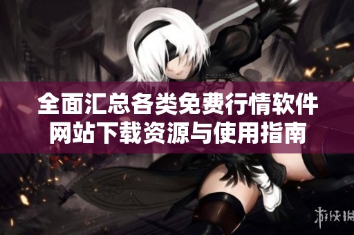 全面汇总各类免费行情软件网站下载资源与使用指南