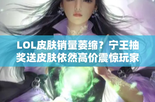 LOL皮肤销量萎缩？宁王抽奖送皮肤依然高价震惊玩家