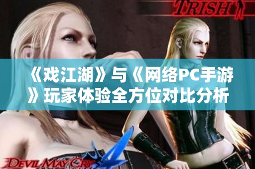《戏江湖》与《网络PC手游》玩家体验全方位对比分析