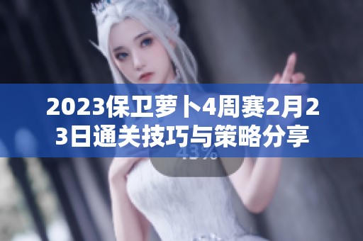 2023保卫萝卜4周赛2月23日通关技巧与策略分享