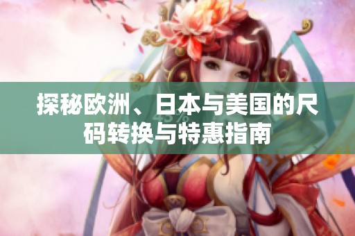 探秘欧洲、日本与美国的尺码转换与特惠指南