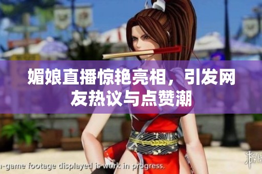 媚娘直播惊艳亮相，引发网友热议与点赞潮