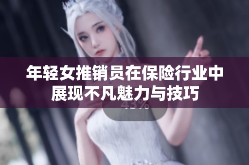 年轻女推销员在保险行业中展现不凡魅力与技巧