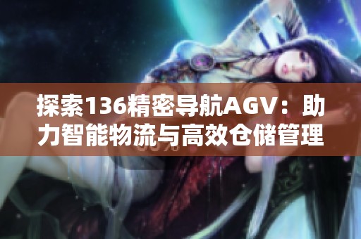 探索136精密导航AGV：助力智能物流与高效仓储管理
