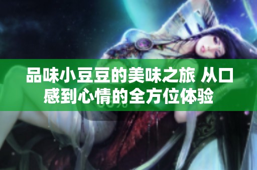 品味小豆豆的美味之旅 从口感到心情的全方位体验