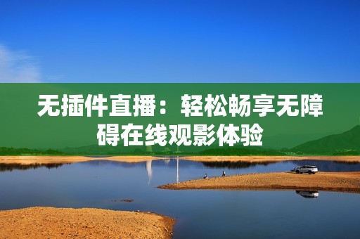 无插件直播：轻松畅享无障碍在线观影体验