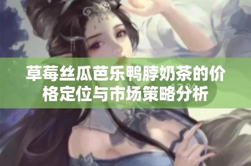 草莓丝瓜芭乐鸭脖奶茶的价格定位与市场策略分析