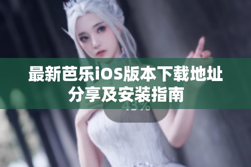 最新芭乐iOS版本下载地址分享及安装指南