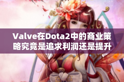 Valve在Dota2中的商业策略究竟是追求利润还是提升玩家体验