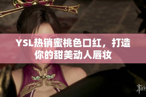 YSL热销蜜桃色口红，打造你的甜美动人唇妆