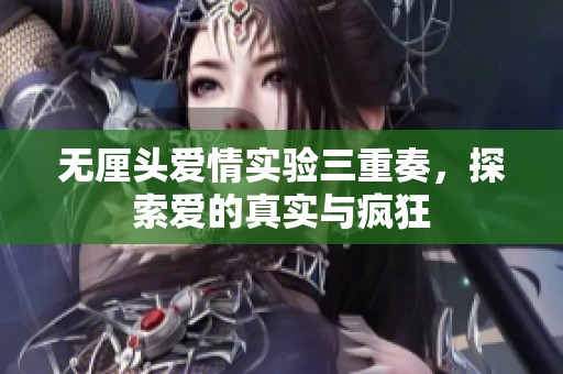 无厘头爱情实验三重奏，探索爱的真实与疯狂