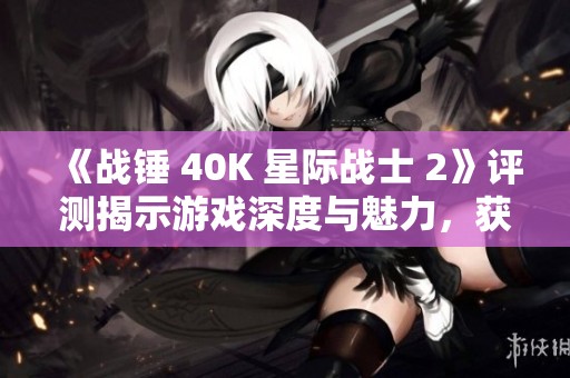 《战锤 40K 星际战士 2》评测揭示游戏深度与魅力，获得8分好评