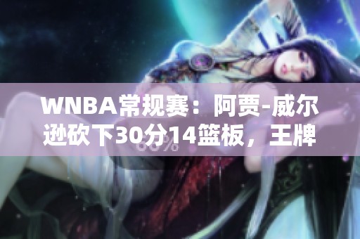 WNBA常规赛：阿贾-威尔逊砍下30分14篮板，王牌队大胜天空队