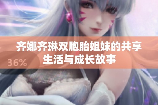 齐娜齐琳双胞胎姐妹的共享生活与成长故事