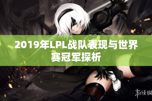 2019年LPL战队表现与世界赛冠军探析