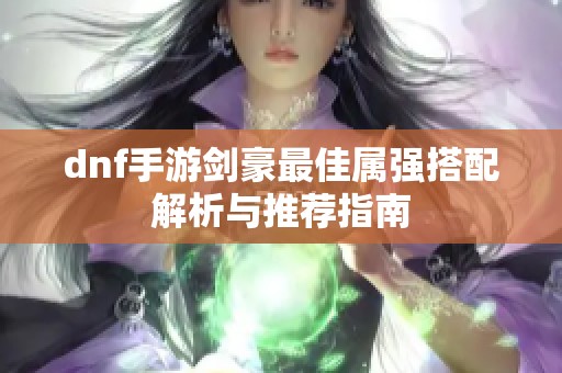 dnf手游剑豪最佳属强搭配解析与推荐指南