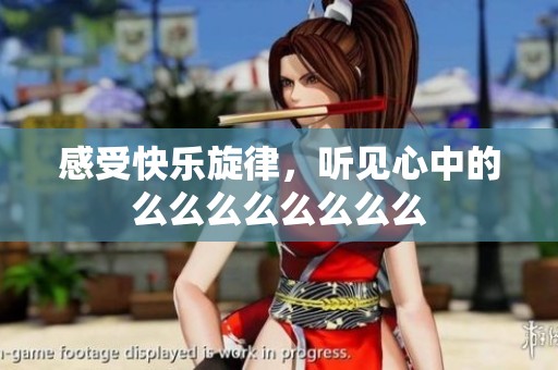 感受快乐旋律，听见心中的么么么么么么么么