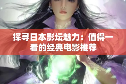 探寻日本影坛魅力：值得一看的经典电影推荐