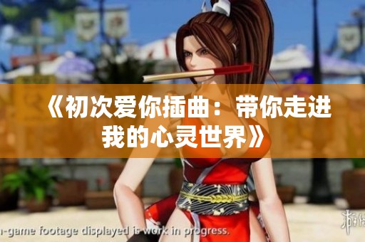 《初次爱你插曲：带你走进我的心灵世界》