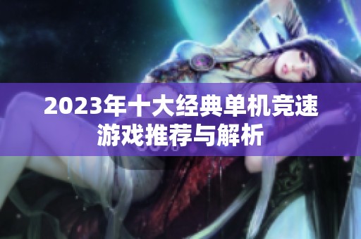 2023年十大经典单机竞速游戏推荐与解析
